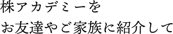 株アカデミーをお友達やご家族に紹介して