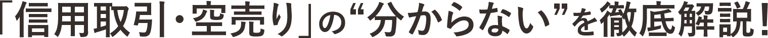 「信用取引・空売り」の“分からない”を徹底解説！