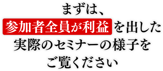 まずは、参加者全員が利益を出した実際のセミナーの様子をご覧ください