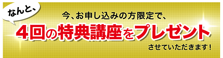 今、お申し込みの方限定で、なんと、4回の基礎講座をプレゼントさせていただきます!